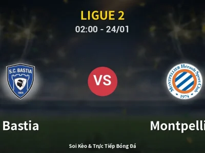 Kết Quả: Bastia 0-2 Montpellier – Highlight & Bàn Thắng | Ligue 2