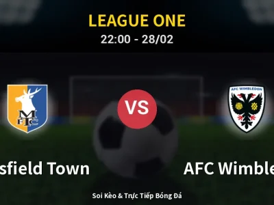 Soi Kèo Mansfield Town vs AFC Wimbledon – 22:00 28/02 | Nhận Định, Dự Đoán Tỷ Số
