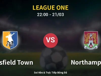 Soi Kèo Mansfield Town vs Northampton – 22:00 21/03 | Nhận Định, Dự Đoán Tỷ Số