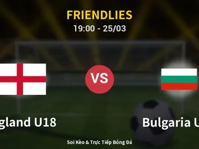 Soi Kèo England U18 vs Bulgaria U18 – 19:00 25/03 | Nhận Định, Dự Đoán Tỷ Số